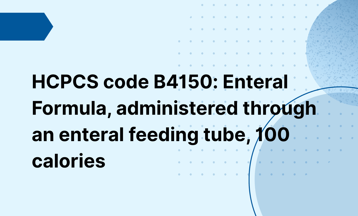 HCPCS code B4150: Enteral Formula, administered through an enteral feeding tube, 100 calories