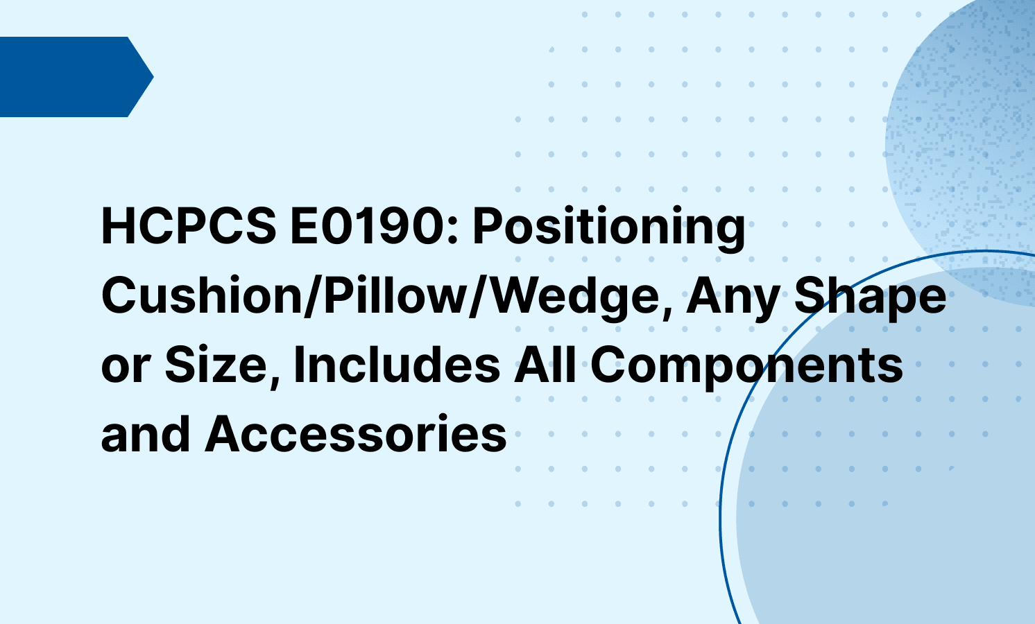 HCPCS E0190: Positioning Cushion/Pillow/Wedge, Any Shape or Size, Includes All Components and Accessories