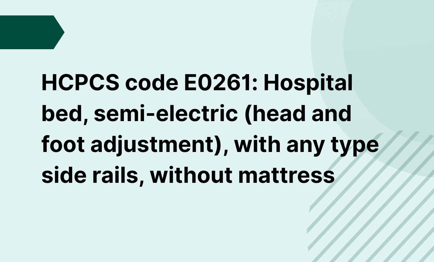HCPCS code E0261: Hospital bed, semi-electric (head and foot adjustment), with any type side rails, without mattress