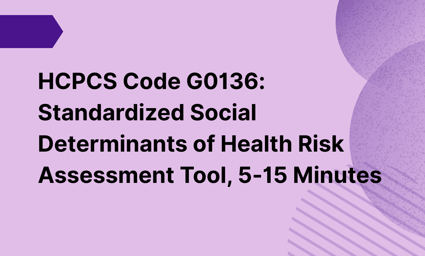 HCPCS Code G0136: Standardized Social Determinants of Health Risk Assessment Tool, 5-15 Minutes