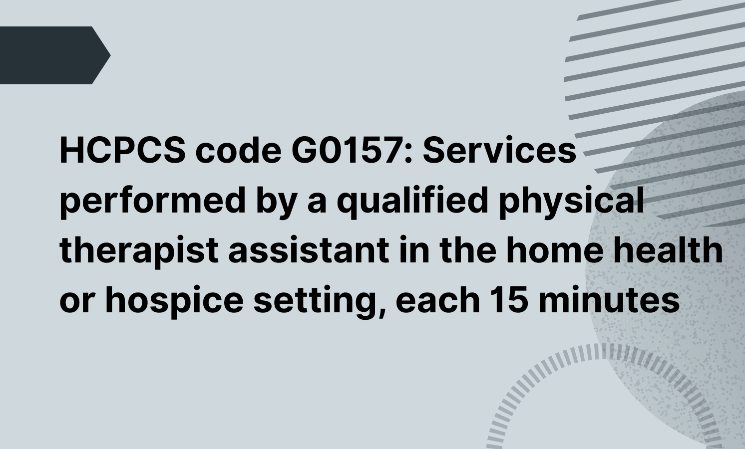 HCPCS code G0157: Services performed by a qualified physical therapist assistant in the home health or hospice setting, each 15 minutes