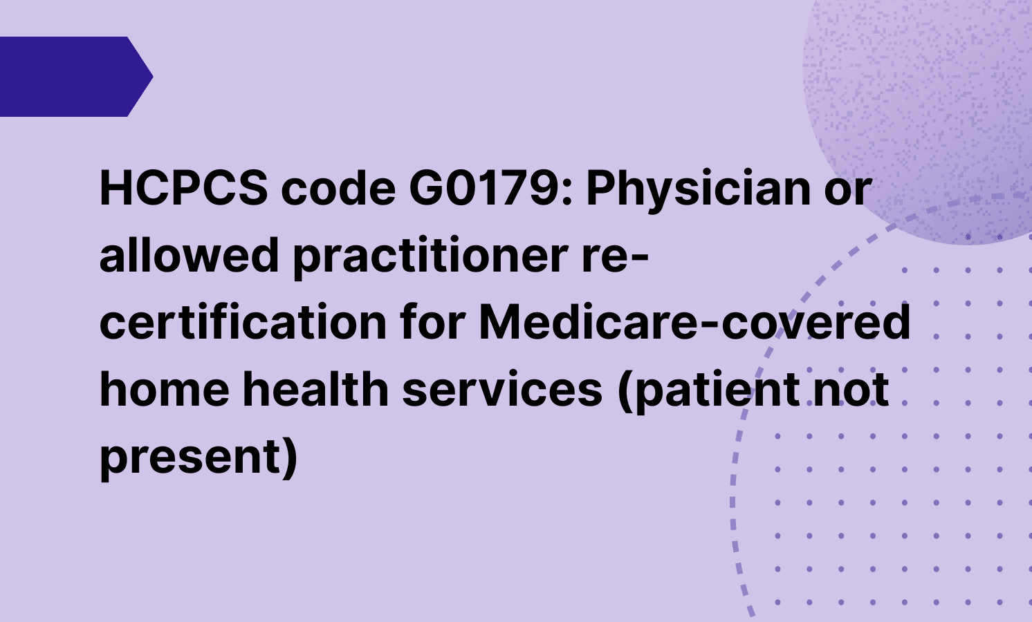 HCPCS code G0179: Physician or allowed practitioner re-certification for Medicare-covered home health services (patient not present)