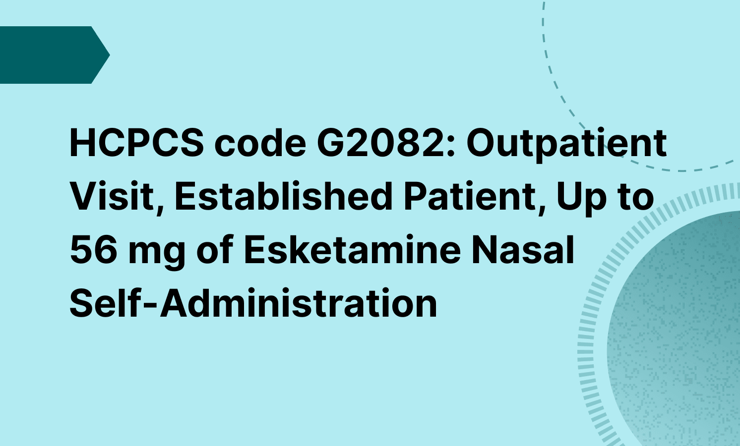 HCPCS code G2082: Outpatient Visit, Established Patient, Up to 56 mg of Esketamine Nasal Self-Administration