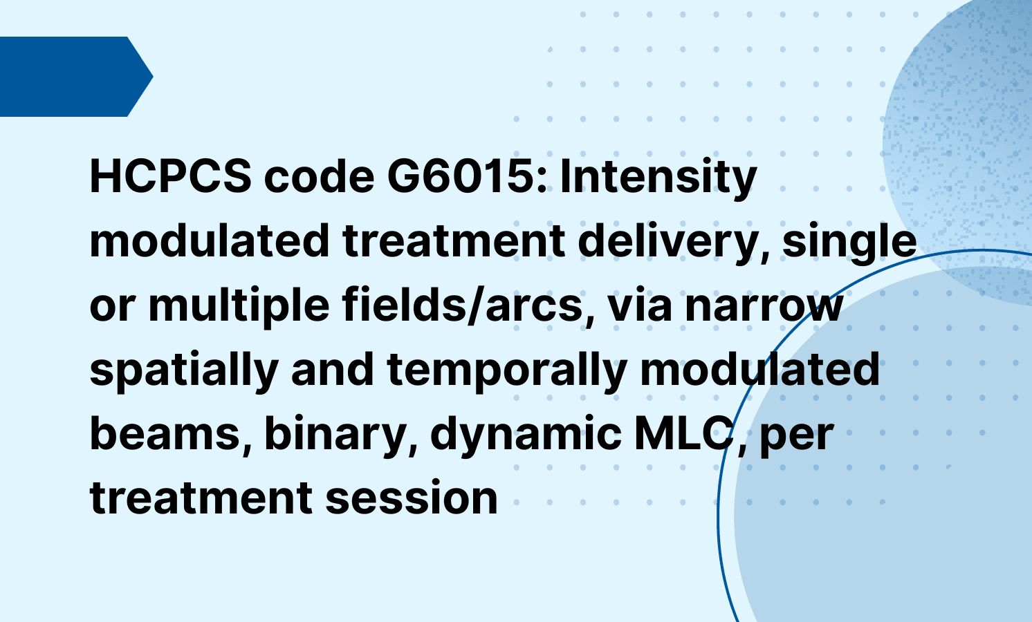 HCPCS code G6015: Intensity modulated treatment delivery, single or multiple fields/arcs, via narrow spatially and temporally modulated beams, binary, dynamic MLC, per treatment session