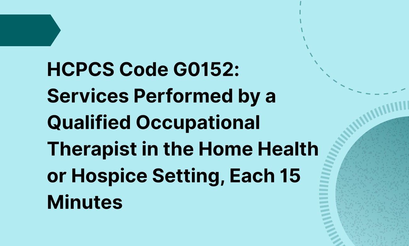 HCPCS Code G0152: Services Performed by a Qualified Occupational Therapist in the Home Health or Hospice Setting, Each 15 Minutes