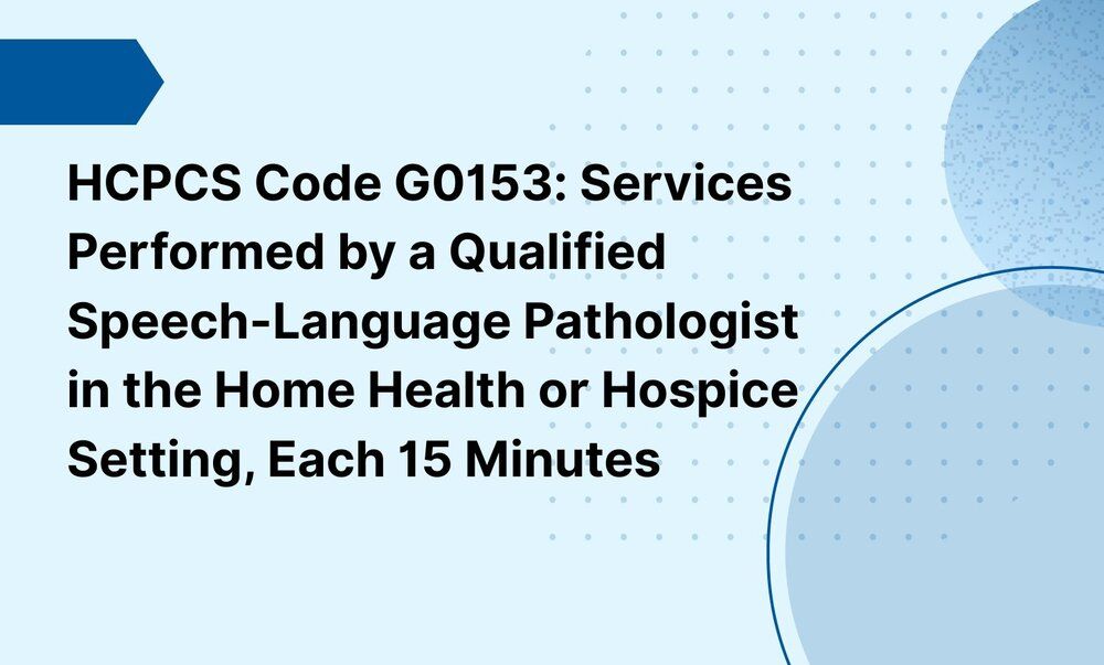 HCPCS Code G0153: Services Performed by a Qualified Speech-Language Pathologist in the Home Health or Hospice Setting, Each 15 Minutes