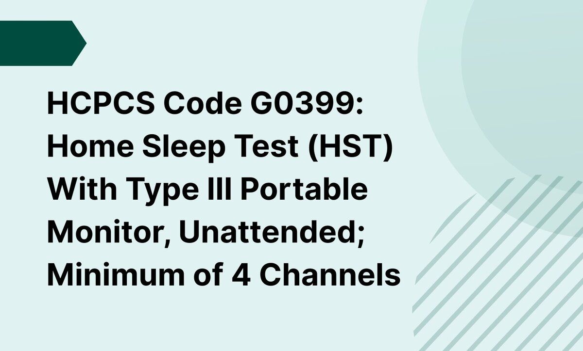 HCPCS Code G0399: Home Sleep Test (HST) With Type III Portable Monitor, Unattended; Minimum of 4 Channels