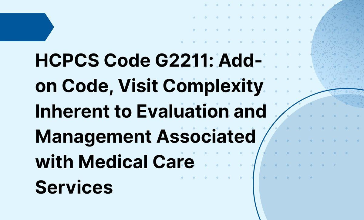 HCPCS Code G2211: Add-on Code, Visit Complexity Inherent to Evaluation and Management Associated with Medical Care Services