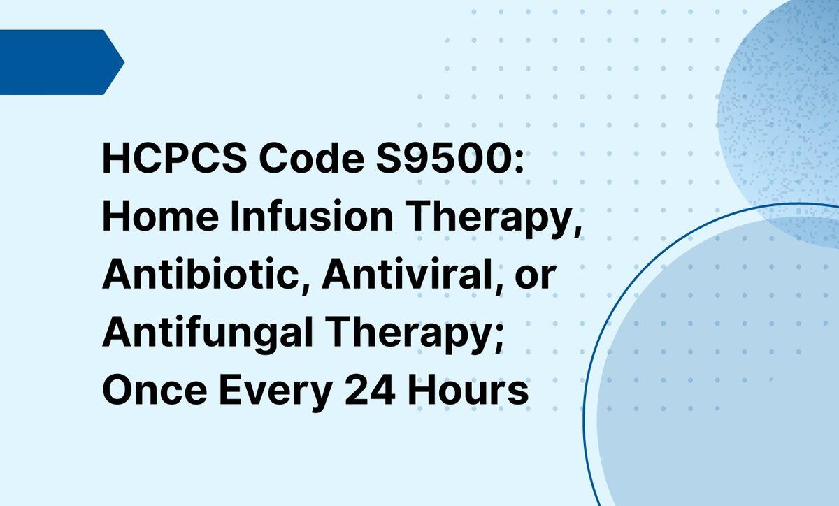 HCPCS Code S9500: Home Infusion Therapy, Antibiotic, Antiviral, or Antifungal Therapy; Once Every 24 Hours