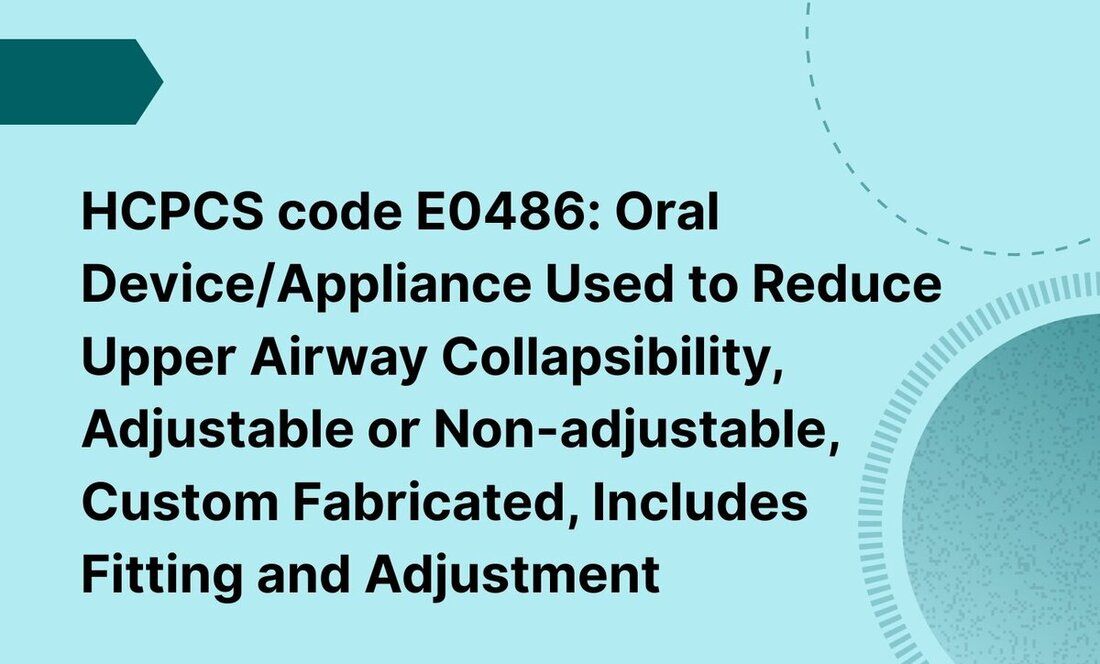 HCPCS code E0486: Oral Device/Appliance Used to Reduce Upper Airway Collapsibility, Adjustable or Non-adjustable, Custom Fabricated, Includes Fitting and Adjustment