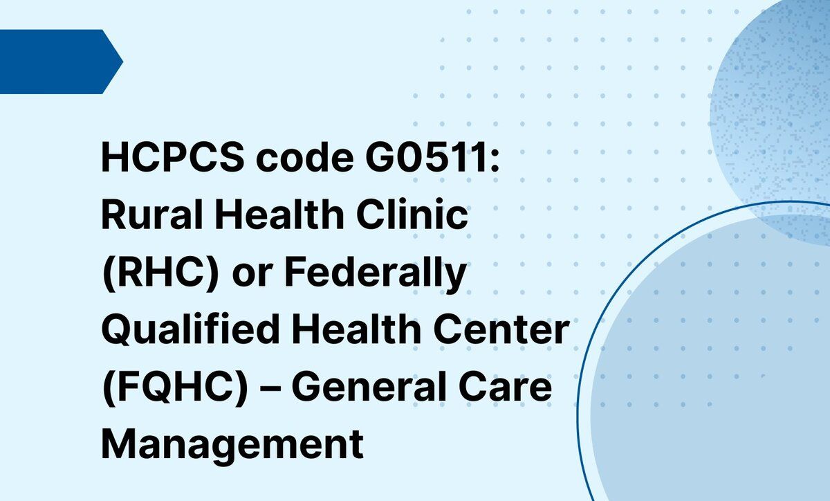 HCPCS code G0511: Rural Health Clinic (RHC) or Federally Qualified Health Center (FQHC) – General Care Management