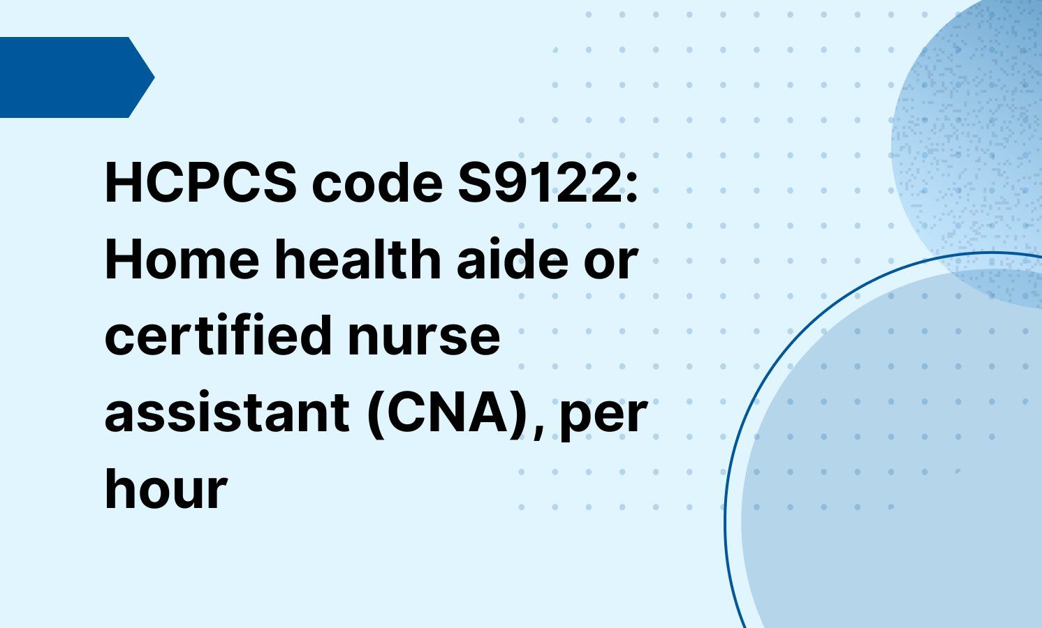 HCPCS code S9122: Home health aide or certified nurse assistant (CNA), per hour