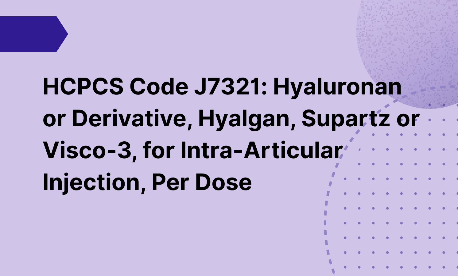 HCPCS Code J7321: Hyaluronan or Derivative, Hyalgan, Supartz or Visco-3, for Intra-Articular Injection, Per Dose