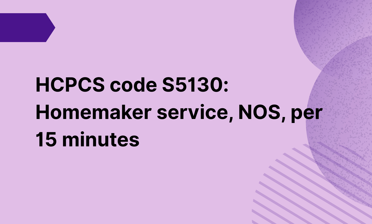 HCPCS code S5130: Homemaker service, NOS, per 15 minutes
