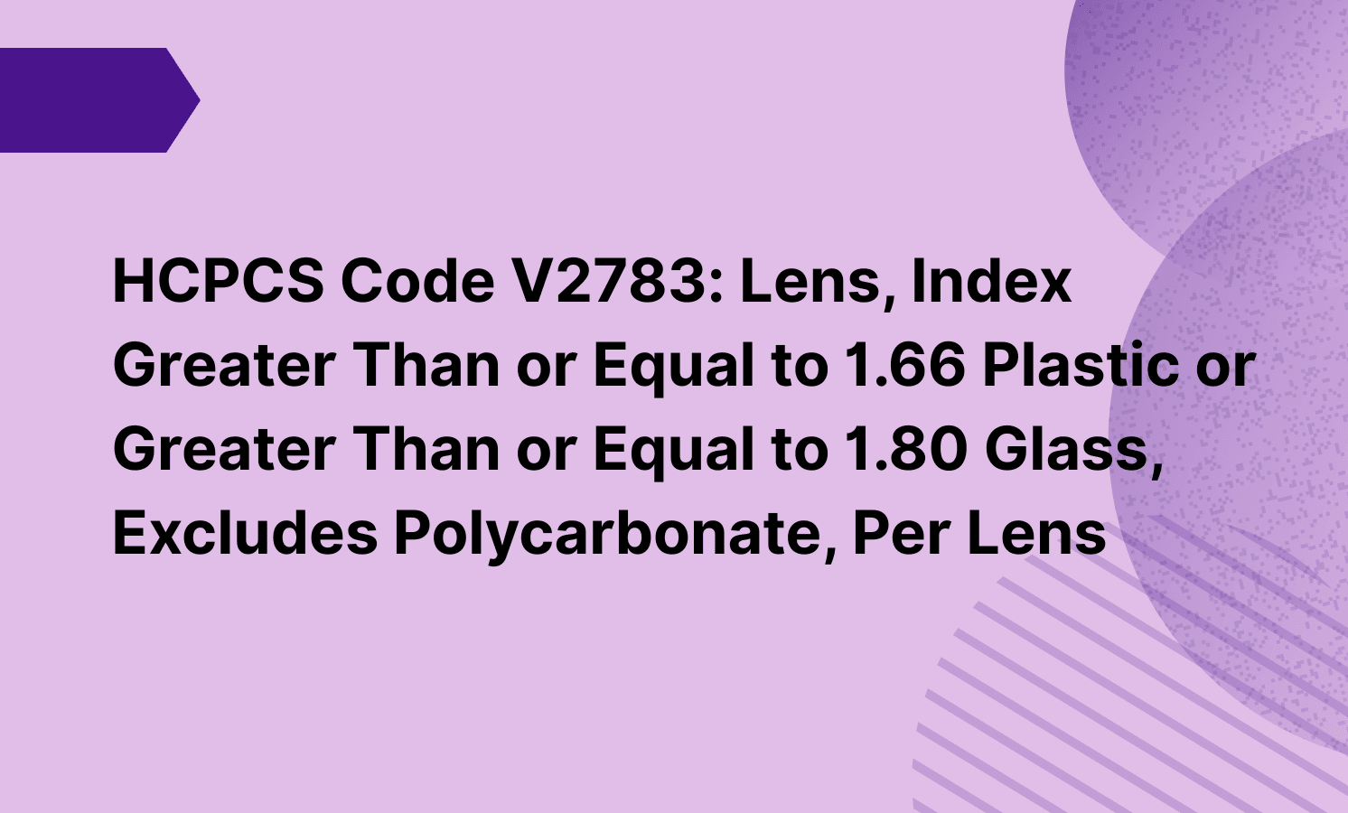 HCPCS Code V2783: Lens, Index Greater Than or Equal to 1.66 Plastic or Greater Than or Equal to 1.80 Glass, Excludes Polycarbonate, Per Lens