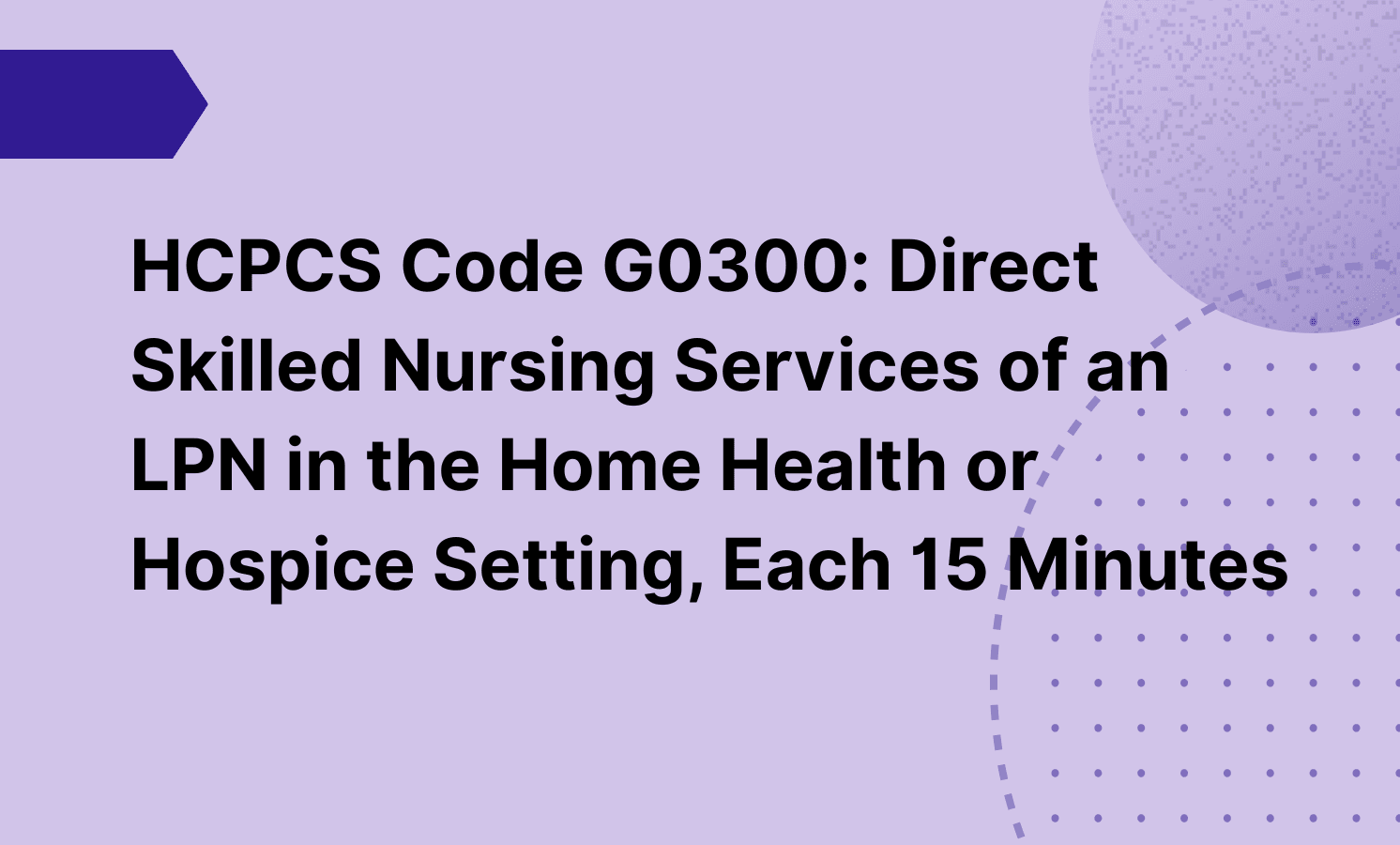 HCPCS Code G0300: Direct Skilled Nursing Services of an LPN in the Home Health or Hospice Setting, Each 15 Minutes